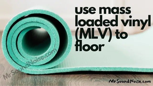 Mass loaded vinyl (MLV) is required for soundproofing the floor
