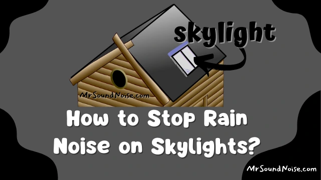 how to stop rain noise on skylights: soundproofing tips