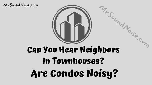 can you hear neighbors in townhouses? are condos noisy?