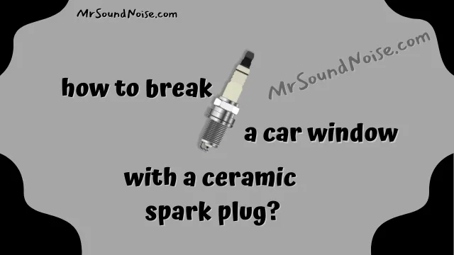 how to break a car window with a ceramic spark plug