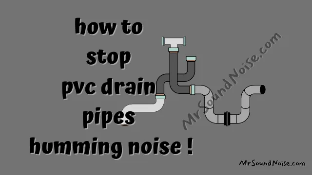 how to stop pvc drain pipes humming noise